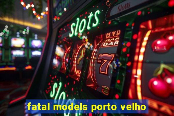 fatal models porto velho